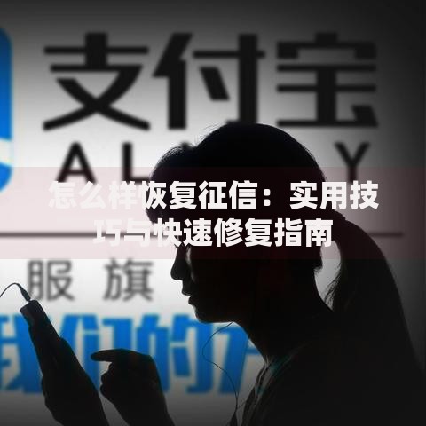 怎么样恢复征信：实用技巧与快速修复指南