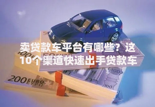 卖贷款车平台有哪些？这10个渠道快速出手贷款车