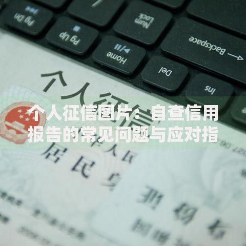 个人征信图片：自查信用报告的常见问题与应对指南