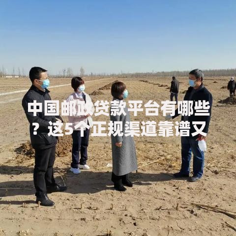 中国邮政贷款平台有哪些？这5个正规渠道靠谱又安全