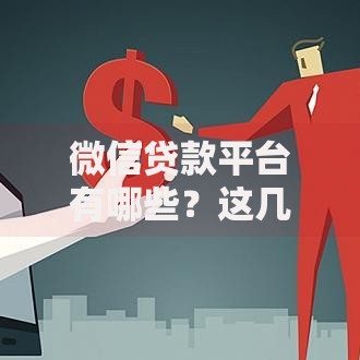 微信贷款平台有哪些？这几个靠谱选择别错过！