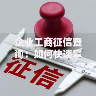 企业工商征信查询：如何快速掌握企业信用状况的技巧指南