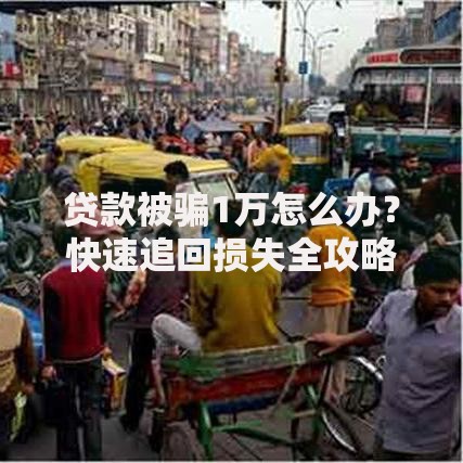 贷款被骗1万怎么办？快速追回损失全攻略
