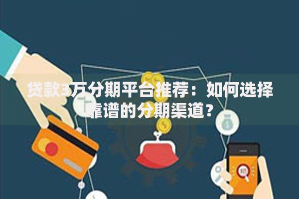 贷款3万分期平台推荐：如何选择靠谱的分期渠道？