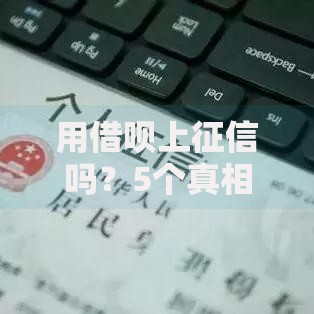 用借呗上征信吗？5个真相看完再决定借钱
