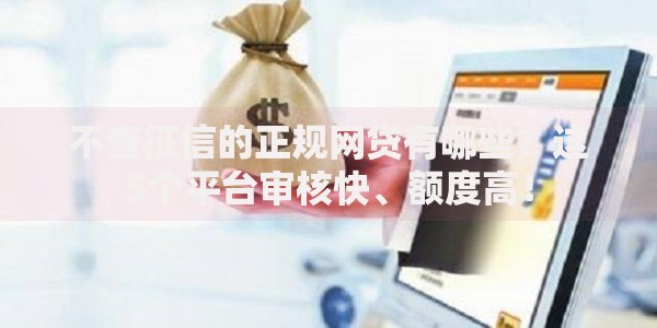 不查征信的正规网贷有哪些？这5个平台审核快、额度高！
