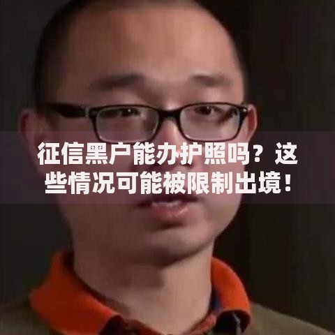 征信黑户能办护照吗？这些情况可能被限制出境！