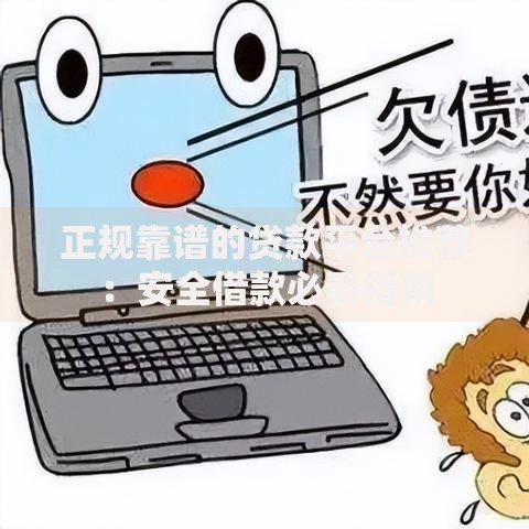 正规靠谱的贷款平台推荐：安全借款必看指南