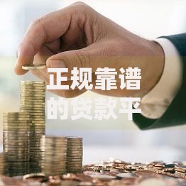 正规靠谱的贷款平台推荐：安全借款必看指南