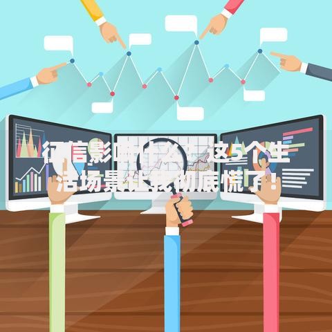 征信影响什么？这5个生活场景让我彻底慌了！