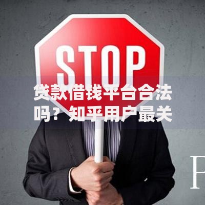 贷款借钱平台合法吗？知乎用户最关心的网贷安全指南
