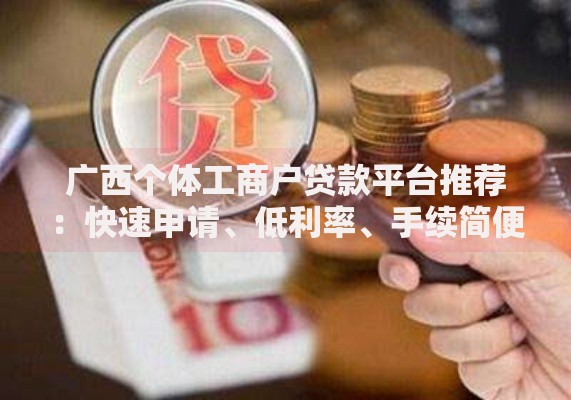 广西个体工商户贷款平台推荐：快速申请、低利率、手续简便