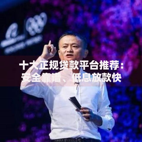 十大正规贷款平台推荐：安全靠谱、低息放款快