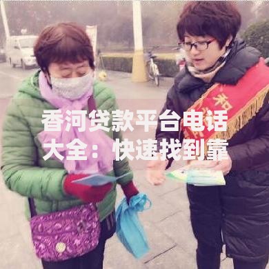 香河贷款平台电话大全：快速找到靠谱的贷款联系方式
