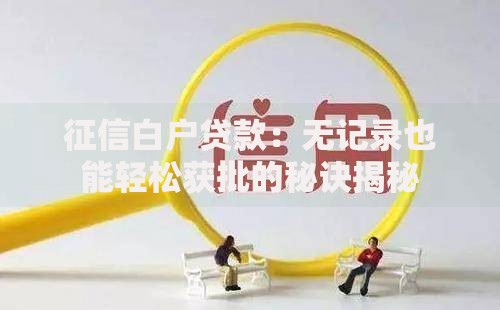 征信白户贷款：无记录也能轻松获批的秘诀揭秘