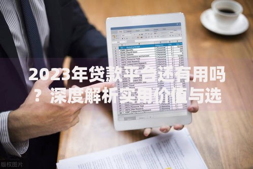 2023年贷款平台还有用吗？深度解析实用价值与选择技巧