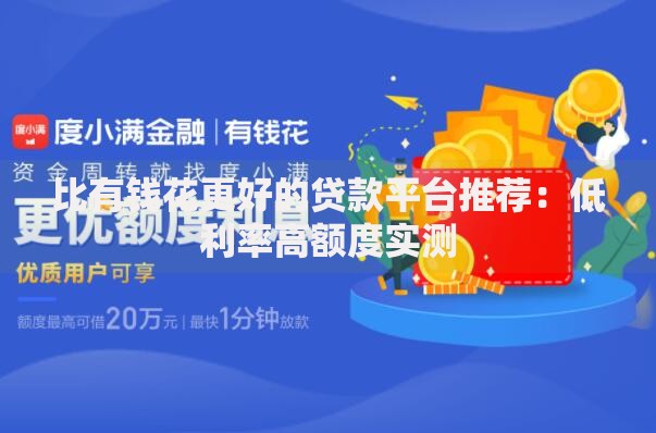 比有钱花更好的贷款平台推荐：低利率高额度实测