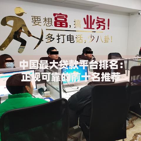 中国最大贷款平台排名：正规可靠的前十名推荐