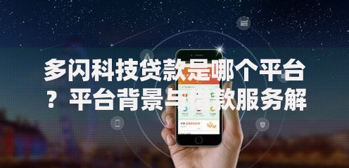 多闪科技贷款是哪个平台？平台背景与借款服务解析