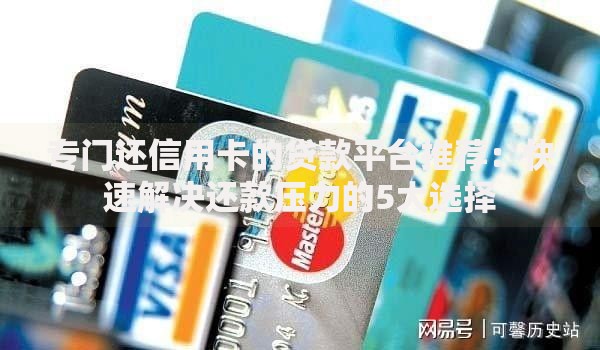 专门还信用卡的贷款平台推荐：快速解决还款压力的5大选择