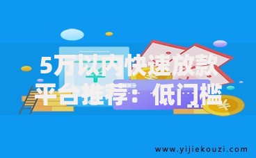 5万以内快速放款平台推荐：低门槛、高通过率的贷款渠道盘点