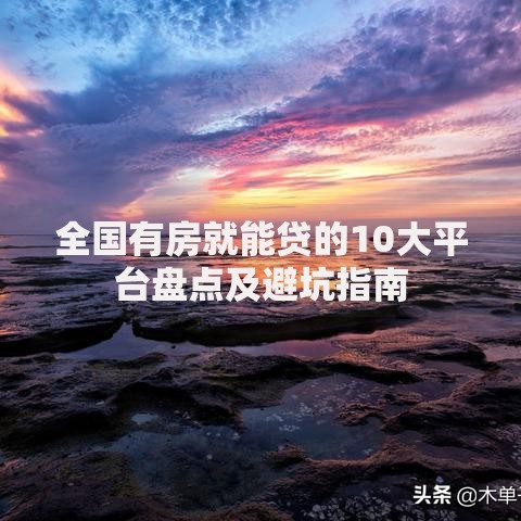 全国有房就能贷的10大平台盘点及避坑指南