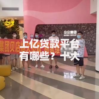 上亿贷款平台有哪些？十大靠谱机构推荐