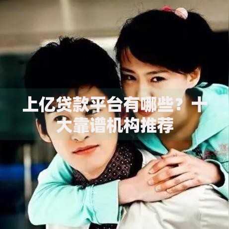 上亿贷款平台有哪些？十大靠谱机构推荐