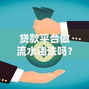 贷款平台做流水违法吗？解读风险与法律后果