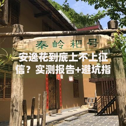 安逸花到底上不上征信？实测报告+避坑指南
