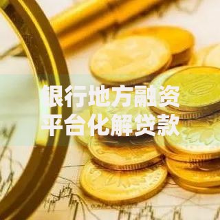 银行地方融资平台化解贷款风险策略解析