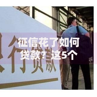 征信花了如何贷款？这5个方法帮你快速解决资金难题