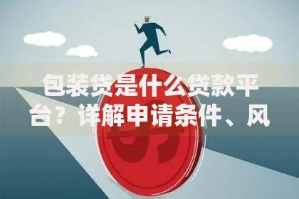 包装贷是什么贷款平台？详解申请条件、风险及平台选择