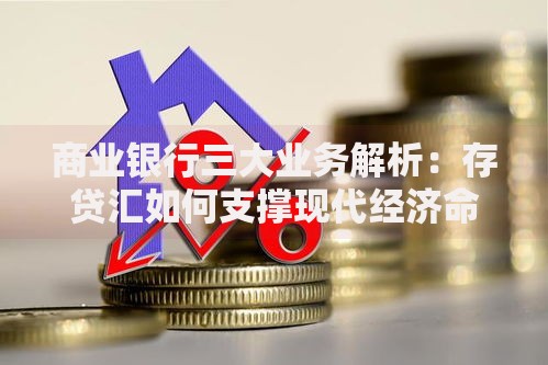 商业银行三大业务解析：存贷汇如何支撑现代经济命脉