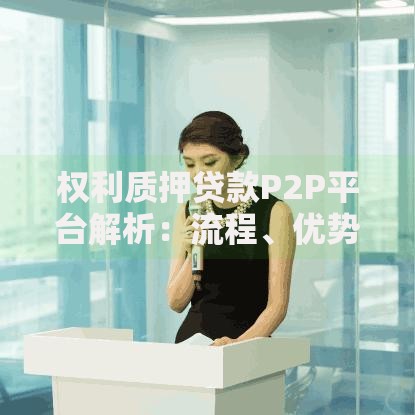 权利质押贷款P2P平台解析：流程、优势与风险防范指南