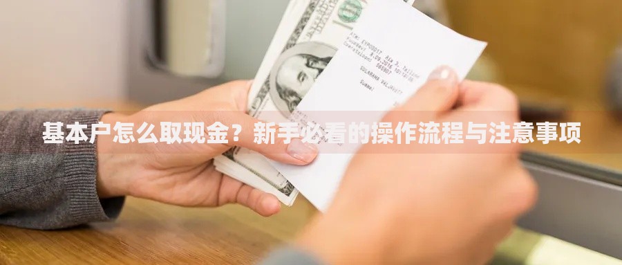 基本户怎么取现金？新手必看的操作流程与注意事项