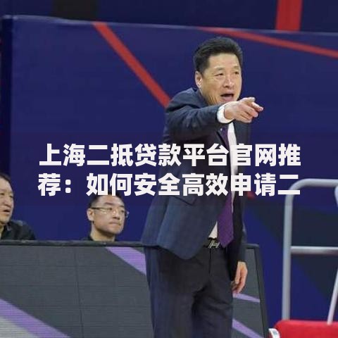 上海二抵贷款平台官网推荐：如何安全高效申请二抵贷款？