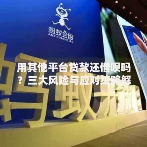 用其他平台贷款还借呗吗？三大风险与应对策略解析
