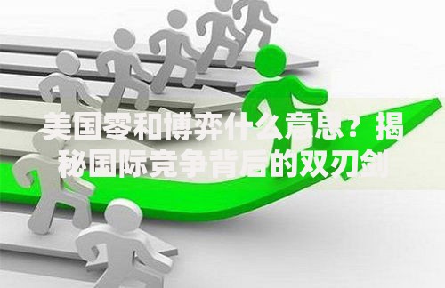 美国零和博弈什么意思？揭秘国际竞争背后的双刃剑效应