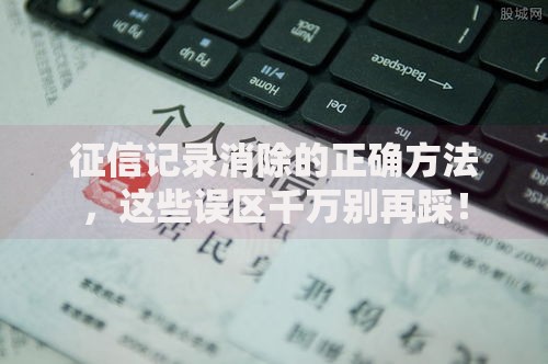 征信记录消除的正确方法，这些误区千万别再踩！