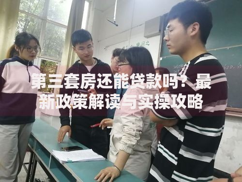 第三套房还能贷款吗？最新政策解读与实操攻略