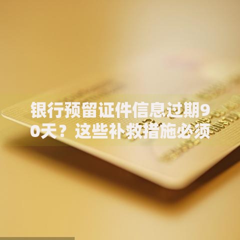 银行预留证件信息过期90天？这些补救措施必须知道