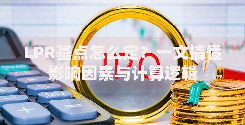 LPR基点怎么定？一文搞懂影响因素与计算逻辑