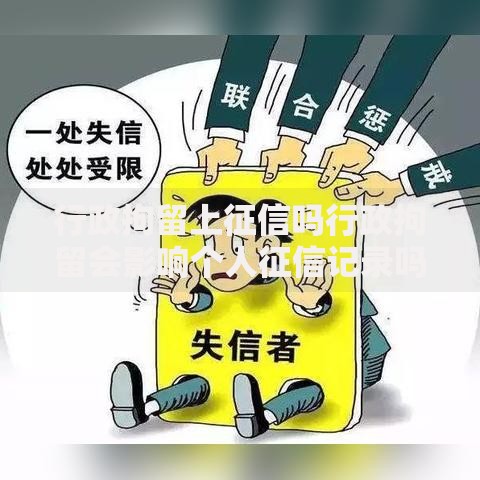 行政拘留上征信吗行政拘留会影响个人征信记录吗？权威解答来了