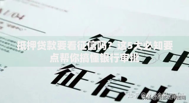 抵押贷款要看征信吗？这5大必知要点帮你搞懂银行审批