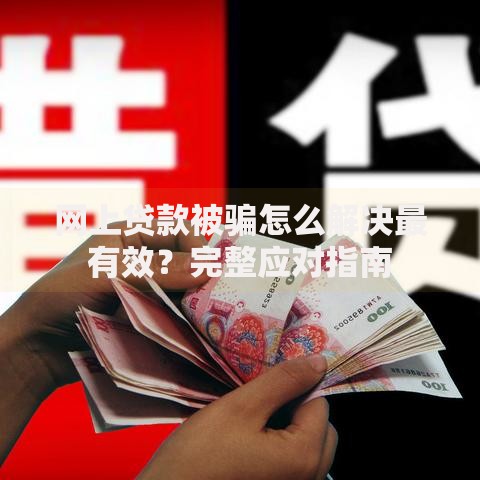 网上贷款被骗怎么解决最有效？完整应对指南
