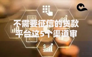 不需要征信的贷款平台这5个渠道审核快、门槛低！