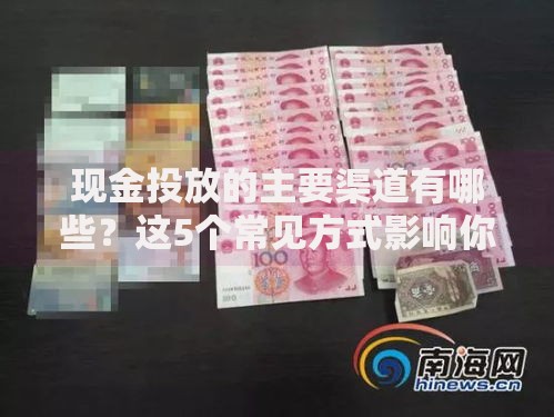 现金投放的主要渠道有哪些？这5个常见方式影响你的钱包