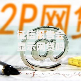 征信报告会显示网贷吗？一文说透影响和应对技巧