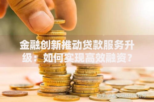 金融创新推动贷款服务升级：如何实现高效融资？
